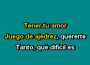 Tener tu amor

Juego de ajedrez, quererte

Tanto, quie dificil es