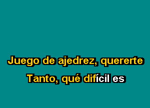 Juego de ajedrez, quererte

Tanto, quie dificil es