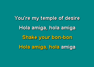 You're my temple of desire
Hola amiga, hola amiga

Shake your bon-bon

Hola amiga, hola amiga