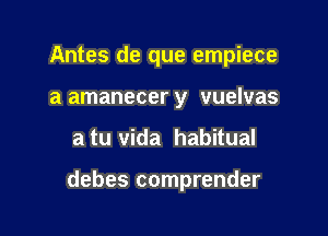 Antes de que empiece
a amanecer y vuelvas

a tu Vida habitual

debes comprender