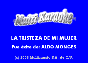 LA TRISTEZA DE MI MUJER
Fue indie du ALDO MONGES

(c) 2006 Multinlusic SA. de C.V.