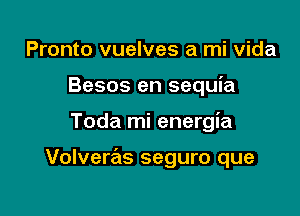 Pronto vuelves a mi Vida
Besos en sequia

Toda mi energia

Volveras seguro que