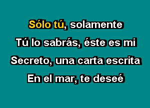 Sc'Jlo tl'J, solamente
Tl'J lo sabras, tizste es mi
Secreto, una carta escrita

En el mar, te desegz