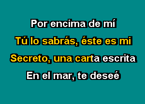 Por encima de mi

TL'J lo sabras, (aste es mi

Secreto, una carta escrita

En el mar, te desee'a