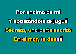 Por encima de mi

Y apostandote te juguie

Secreto, una carta escrita

En el mar, te desee'a