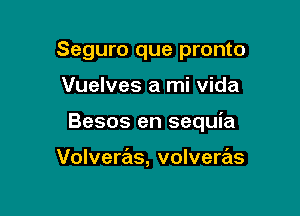 Seguro que pronto

Vuelves a mi vida

Besos en sequia

Volveras, volveras