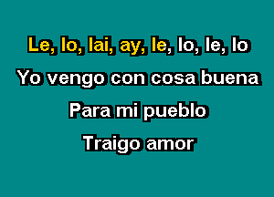 Le, Io, lai, ay, le, lo, le, lo

Yo vengo con cosa buena

Para mi pueblo

Traigo amor