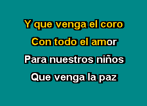 Y que venga el coro

Con todo el amor
Para nuestros nifios

Que venga Ia paz