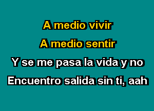 A medio vivir

A medio sentir

Y se me pasa la Vida y no

Encuentro salida sin ti, aah