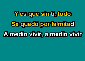 Y es que sin ti, todo

Se quedb por la mitad

A medio vivir, a medic vivir