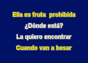 Ella es fruta prohibida

gDc'mde esta?

La quiero encontrar

Cuando van a besar