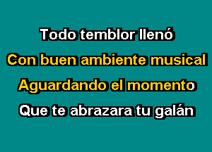 Todo temblor llenc')
Con buen ambiente musical
Aguardando el momento

Que te abrazara tu galan