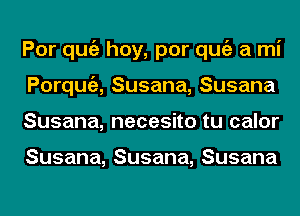 Porqu hoy,porqu arni
Porqua Susana, Susana
Susana, necesito tu calor

Susana,Susana,Susana