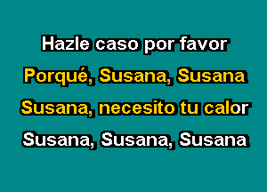 Hazle caso por favor
Porqua Susana, Susana
Susana, necesito tu calor

Susana,Susana,Susana