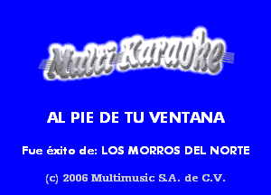 Al. PIE DE TU VENTANA

Fue unto det LOS MORROS DEL NORTE

(c) 2006 Multinlusic SA. de C.V.