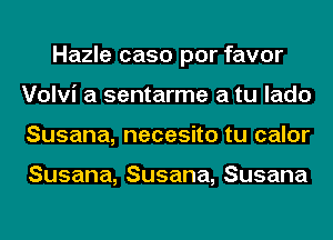 Hazle caso por favor
Volvi a sentarme a tu lado
Susana, necesito tu calor

Susana,Susana,Susana