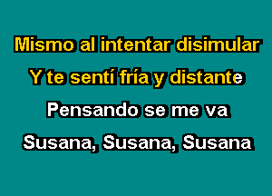 Mismo al intentar disimular
Y te senti fria y distante
Pensandoserneva

Susana,Susana,Susana