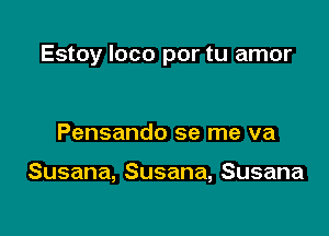 Estoy loco por tu amor

Pensando se me va

Susana,Susana,Susana