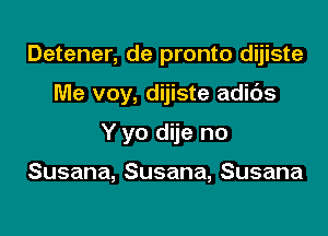 Detener, de pronto dijiste

Me voy, dijiste adids

Y yo dije no

Susana,Susana,Susana