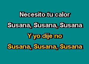 Necesito tu calor

Susana, Susana, Susana

Y yo dije no

Susana,Susana,Susana