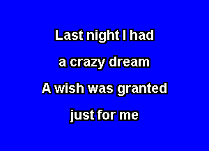 Last night I had

a crazy dream

A wish was granted

just for me