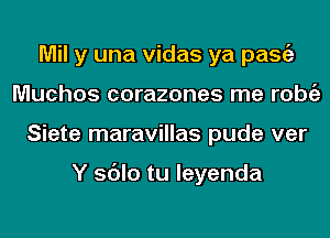 Mil y una vidas ya pasgz
Muchos corazones me l'Obi'E
Siete maravillas pude ver

Y sdlo tu leyenda