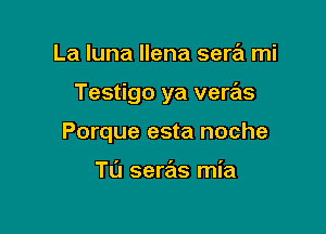 La Iuna llena serril mi

Testigo ya veras

Porque esta noche

Tl'J seras mia