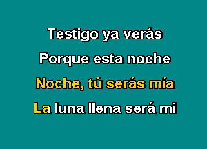 Testigo ya veras

Porque esta noche
Noche, t0 seras mia

La luna Ilena sere'l mi