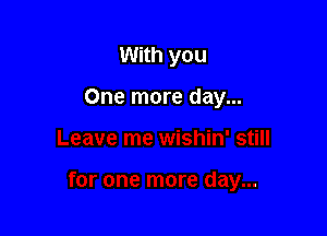With you

One more day...
