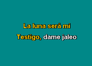 La Iuna sera mi

Testigo, dame jaleo