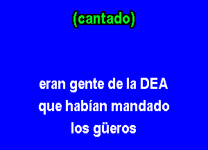 (cantado)

eran gente de la DEA
que habian mandado
los gueros