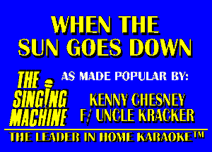 WIHIIEN TIHHE
SIUN GOES DOWN

if .. AS mDE POPULAR 3w

swam KENNY ('f-HESNEY
MAL'HIHI r3 lJNtLE KRAMER

IIII Hill I? IN 01H ISMMOISI '