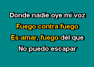 Donde nadie oye mi voz

Fuego contra fuego

Es amar, fuego del que

No puedo escapar