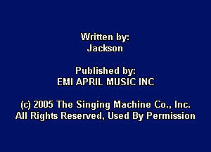 Written byz
Jackson

Published by
EMI APRIL MUSIC INC

(c) 2005 The Singing Machine (30., Inc.
All Rights Resetved. Used By Permission