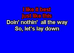 Doin' nothin' all the way

So, lePs lay down