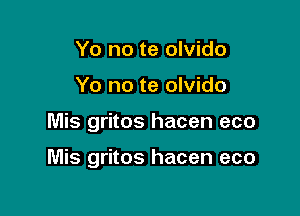 Yo no te olvido
Yo no te olvido

Mis gritos hacen eco

Mis gritos hacen eco