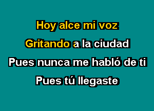 Hoy alce mi voz
Gritando a la ciudad

Pues nunca me habk') de ti

Pues ta Ilegaste