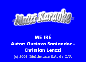 ME IRE
Anton Gustavo Santander -

Christian Lenzzi
(c) zoos Multimusic SA. de c.v.