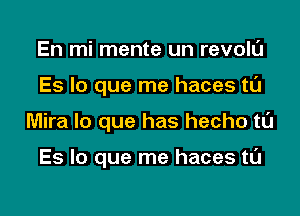 En mi mente un revolL'J

Es lo que me haces t0

Mira lo que has hecho tl'J

Es lo que me haces tL'J