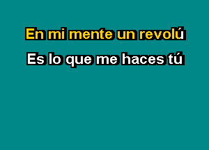 En mi mente un revolL'J

Es lo que me haces t0