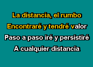 La distancia, el rumbo
Encontrangz y tendrgz valor
Paso a paso iniz y persisting)

A cualquier distancia