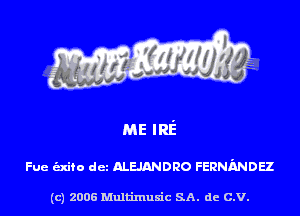 ME IRE

Fue indie dcz mmouo FERNMDEZ

(c) 2005 Multimuxic SA. de C.V.