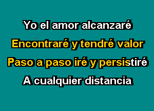 Yo el amor alcanzargz
Encontrangz y tendrgz valor
Paso a paso iniz y persisting)

A cualquier distancia