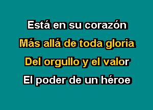 Esta en su corazdn

M63 alle'l de toda gloria

Del orgullo y el valor

El poder de un haoe