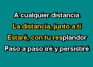 A cualquier distancia
La distancia, junto a ti
Estargz, con tu resplandor

Paso a paso iniz y persisting)