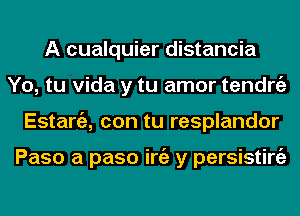 A cualquier distancia
Yo, tu Vida y tu amor tendrgz
Estargz, con tu resplandor

Paso a paso iniz y persisting)