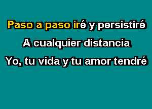 Paso a paso iniz y persisting)
A cualquier distancia

Yo, tu Vida y tu amor tendrgz