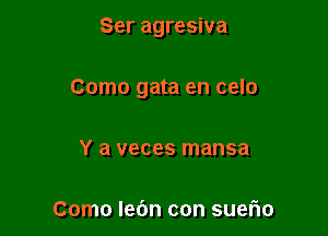 Ser agresiva

Como gata en celo

Y a veces mansa

Como Iebn con suerio