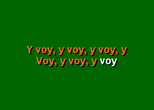 Y voy, y voy, y voy, y

VOYs Y VOYs Y VOY