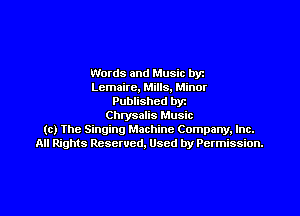 Words and Music byz
Lemaire, Mills, Minor
Published byt
Chlysalis Music
(c) The Singing Machine Company. Inc.
All Rights Reserved, Used by Permission.